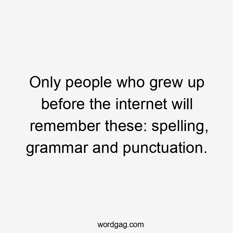 Only people who grew up before the internet will remember these: spelling, grammar and punctuation.