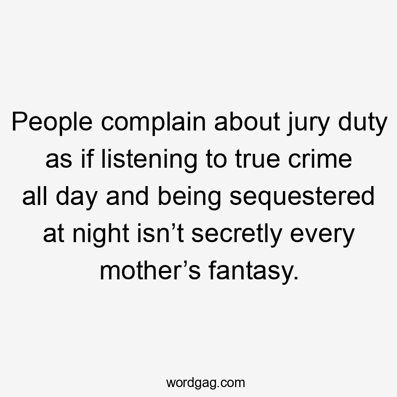 People complain about jury duty as if listening to true crime all day and being sequestered at night isn’t secretly every mother’s fantasy.