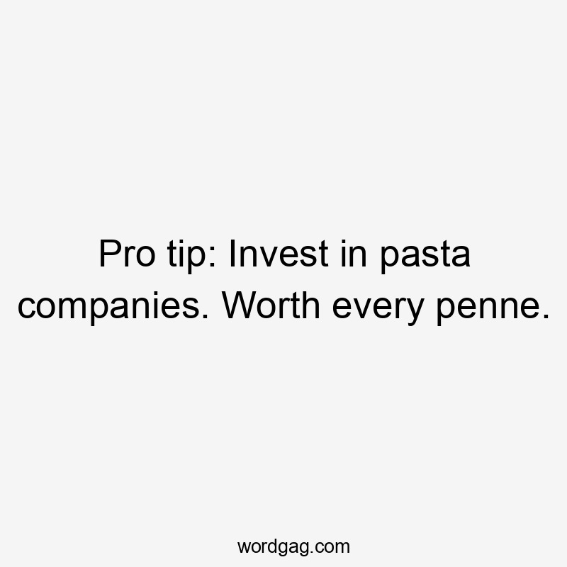 Pro tip: Invest in pasta companies. Worth every penne.