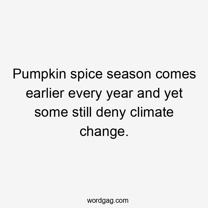 Pumpkin spice season comes earlier every year and yet some still deny climate change.