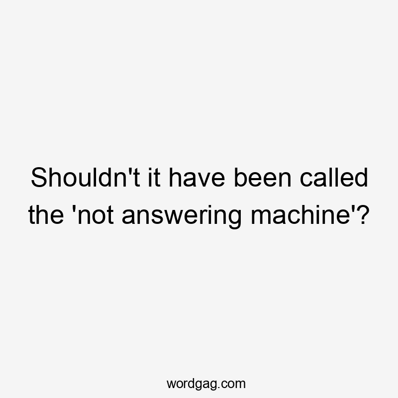 Shouldn't it have been called the 'not answering machine'?