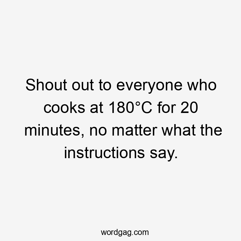 Shout out to everyone who cooks at 180°C for 20 minutes, no matter what the instructions say.