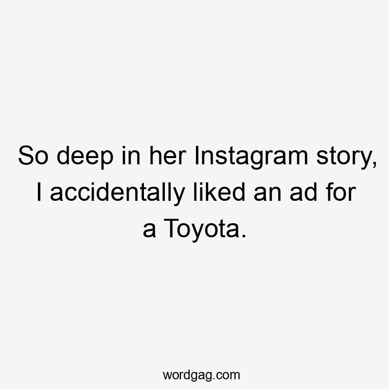 So deep in her Instagram story, I accidentally liked an ad for a Toyota.