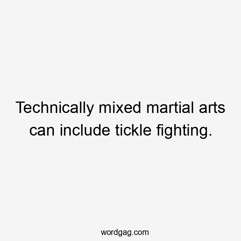 Technically mixed martial arts can include tickle fighting.