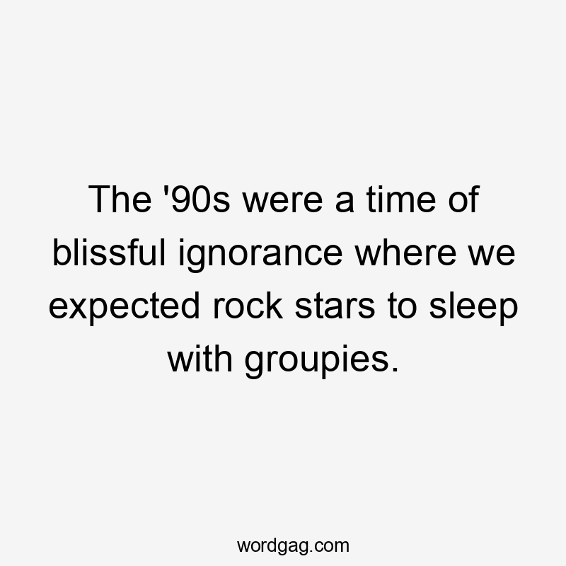 The '90s were a time of blissful ignorance where we expected rock stars to sleep with groupies.