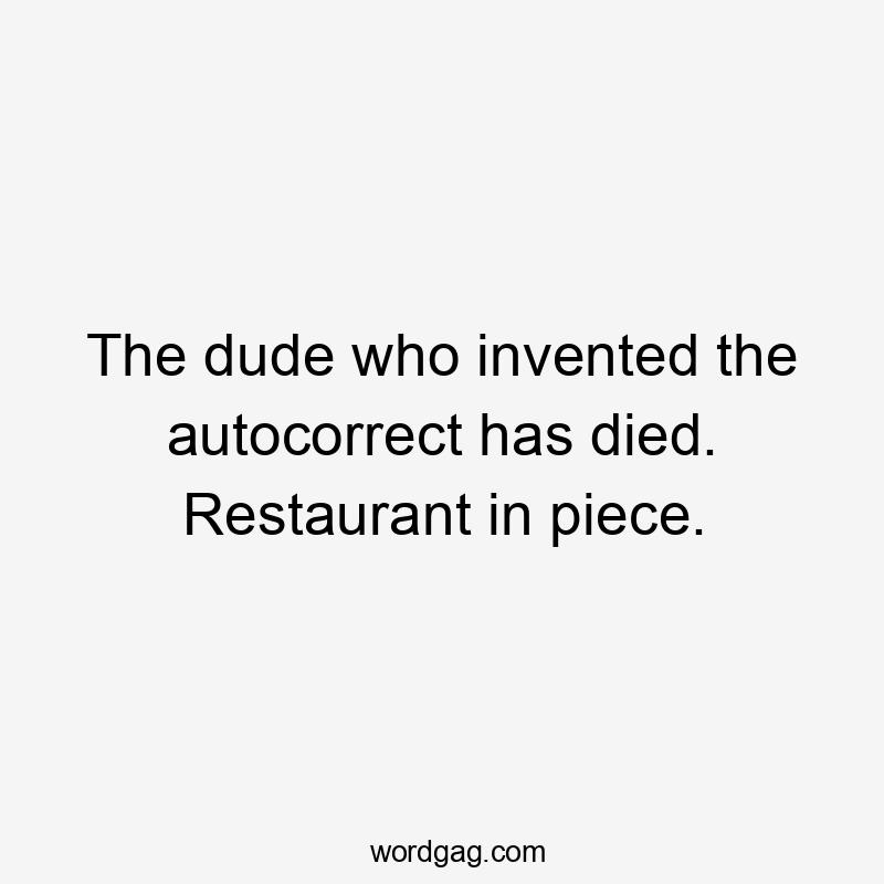 The dude who invented the autocorrect has died. Restaurant in piece.