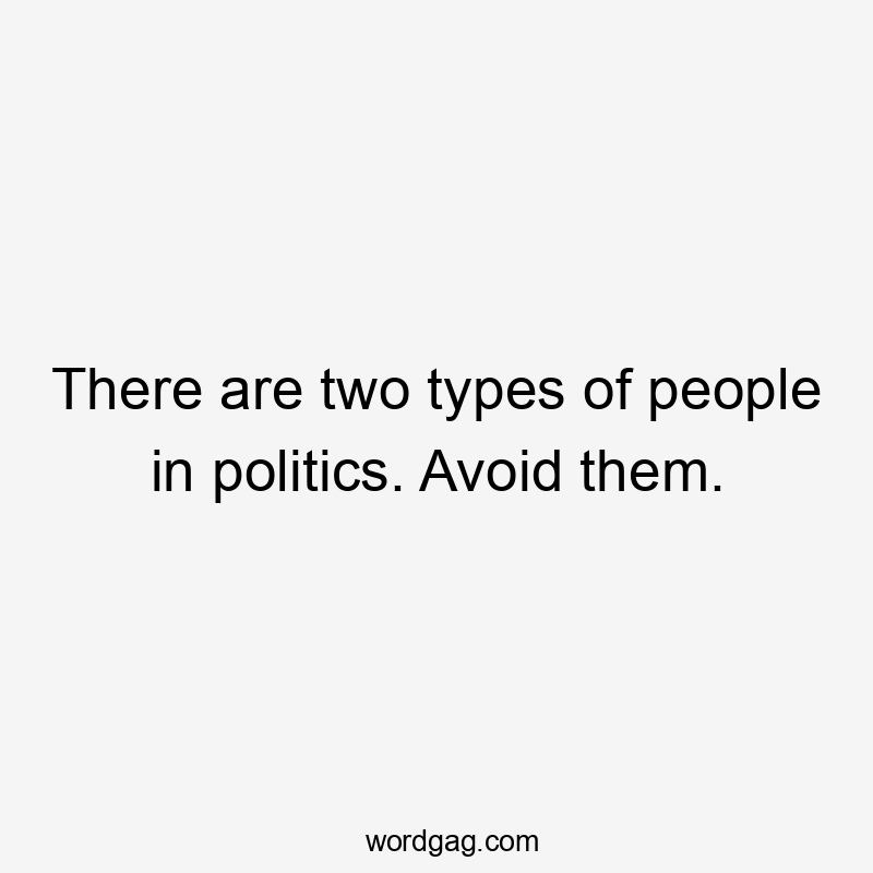 There are two types of people in politics. Avoid them.