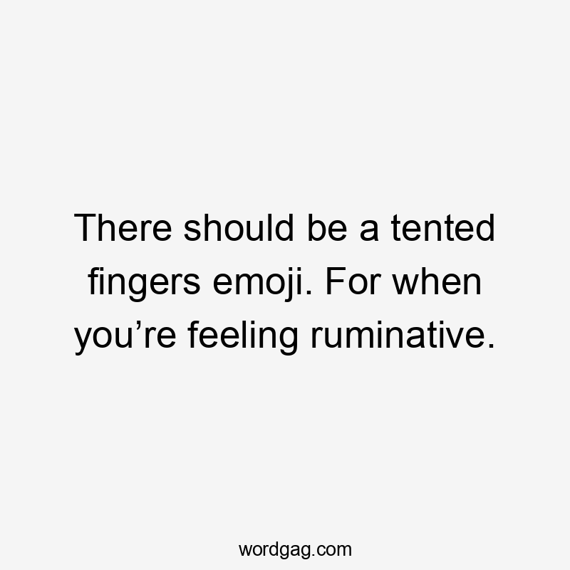 There should be a tented fingers emoji. For when you’re feeling ruminative.