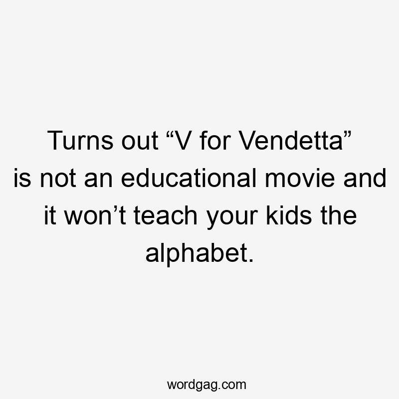 Turns out “V for Vendetta” is not an educational movie and it won’t teach your kids the alphabet.