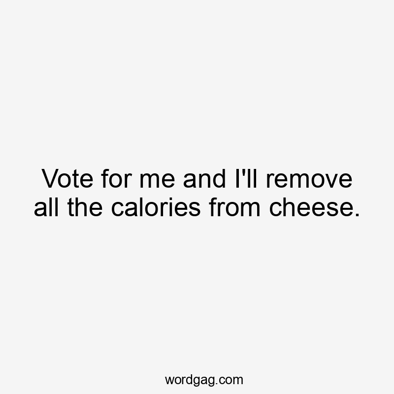 Vote for me and I'll remove all the calories from cheese.