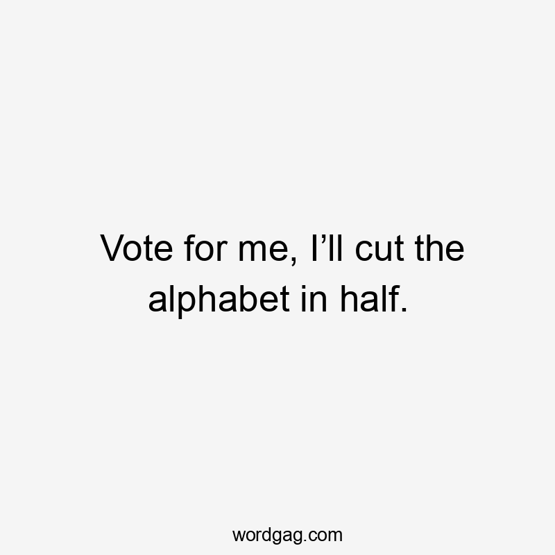 Vote for me, I’ll cut the alphabet in half.