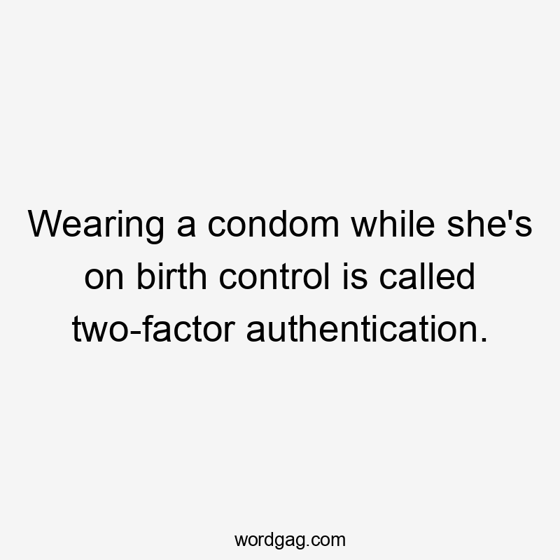 Wearing a condom while she's on birth control is called two-factor authentication.