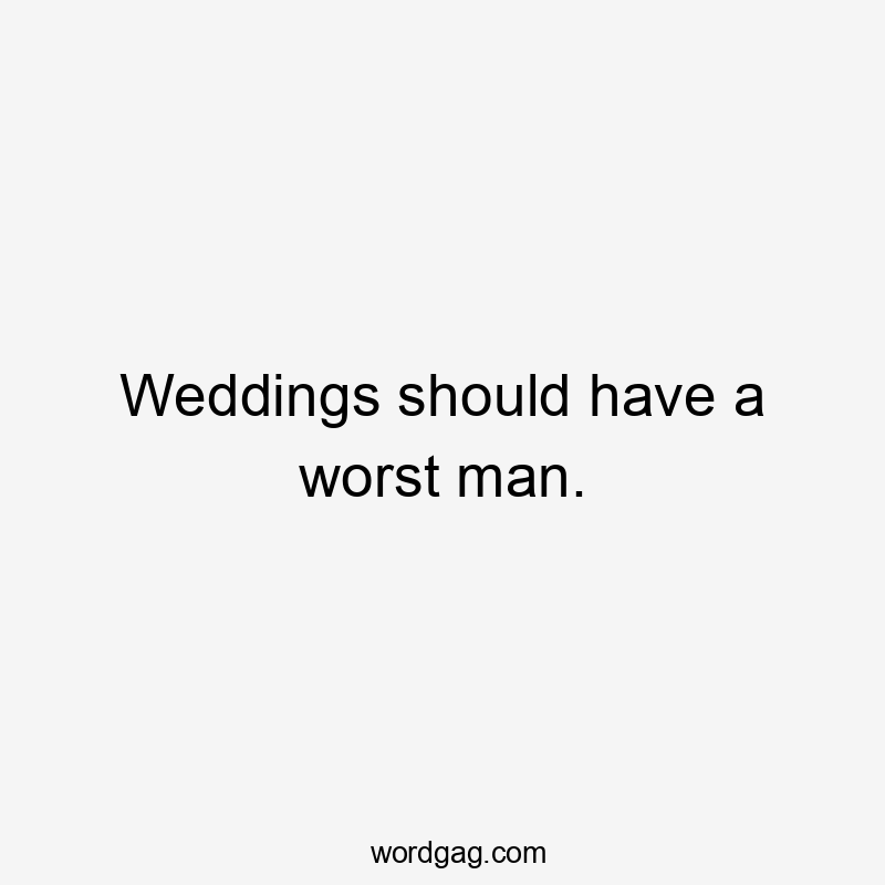 Weddings should have a worst man.