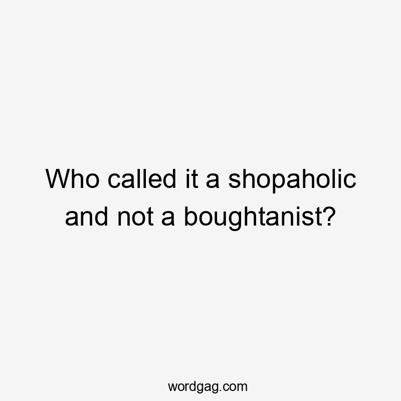 Who called it a shopaholic and not a boughtanist?