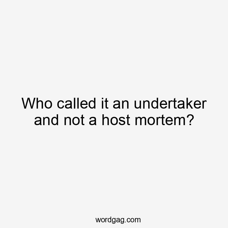 Who called it an undertaker and not a host mortem?