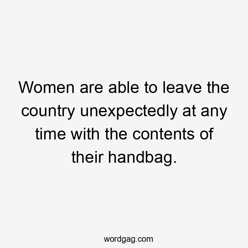 Women are able to leave the country unexpectedly at any time with the contents of their handbag.