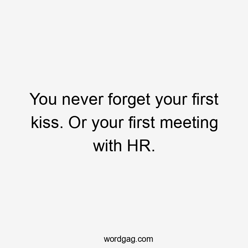 You never forget your first kiss. Or your first meeting with HR.