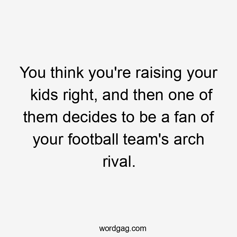 You think you're raising your kids right, and then one of them decides to be a fan of your football team's arch rival.