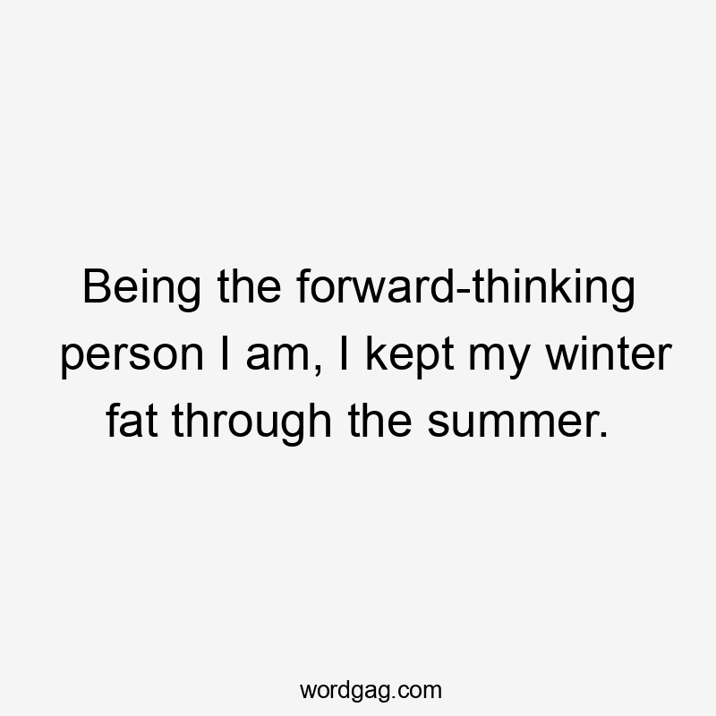 Being the forward-thinking person I am, I kept my winter fat through the summer.