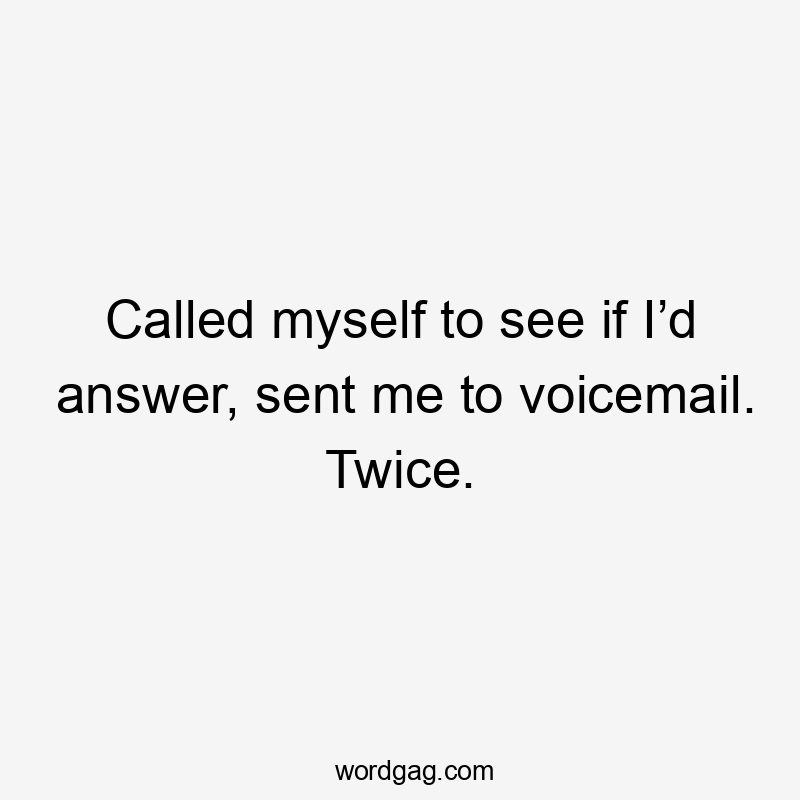 Called myself to see if I’d answer, sent me to voicemail. Twice.