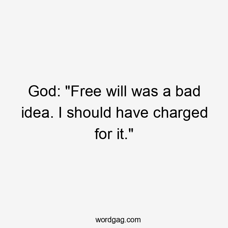 God: "Free will was a bad idea. I should have charged for it."