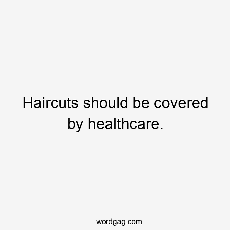 Haircuts should be covered by healthcare.