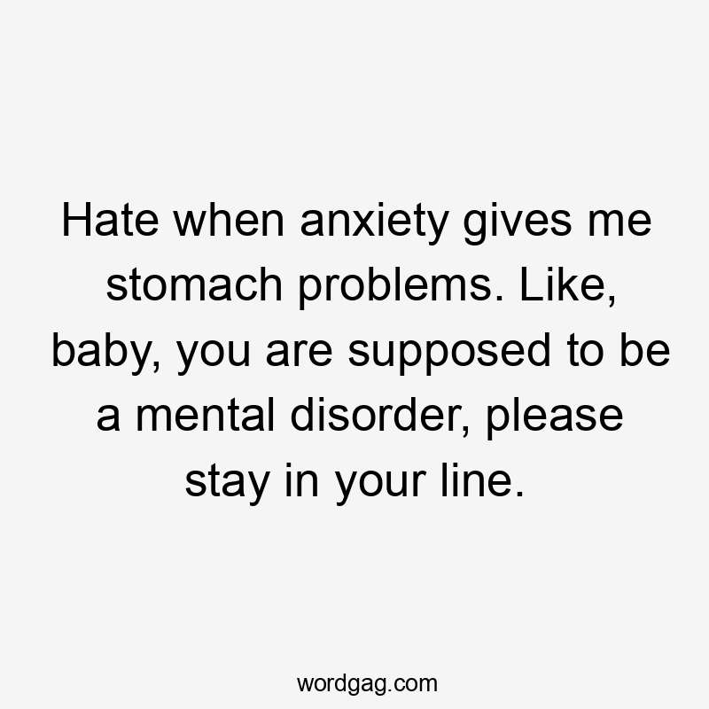 Hate when anxiety gives me stomach problems. Like, baby, you are supposed to be a mental disorder, please stay in your line.