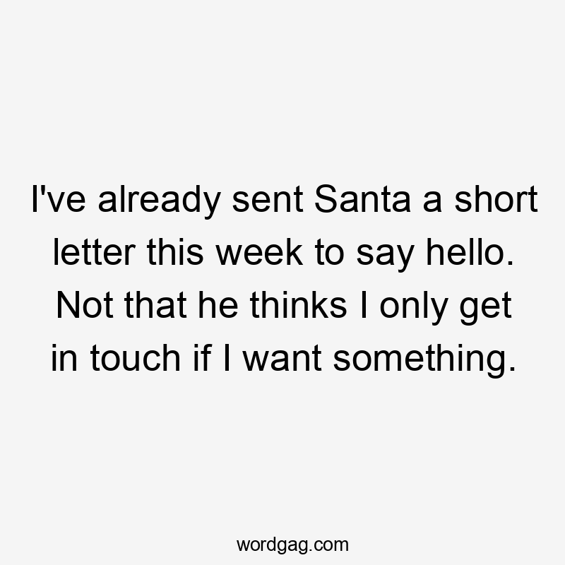 I've already sent Santa a short letter this week to say hello. Not that he thinks I only get in touch if I want something.