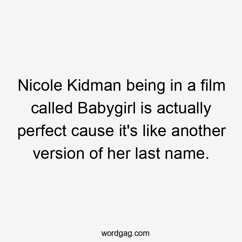 Nicole Kidman being in a film called Babygirl is actually perfect cause it's like another version of her last name.