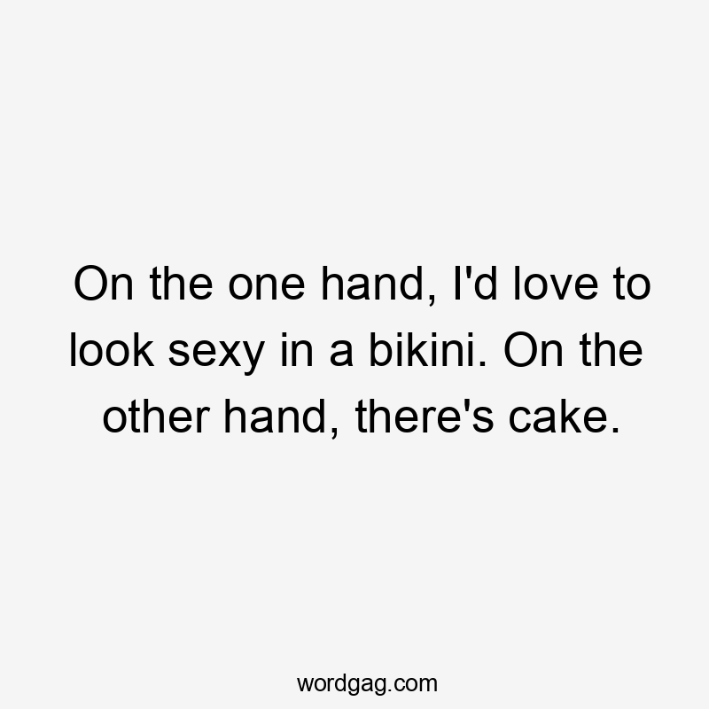 On the one hand, I'd love to look sexy in a bikini. On the other hand, there's cake.