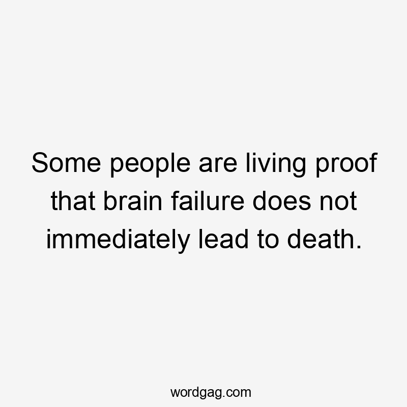 Some people are living proof that brain failure does not immediately lead to death.