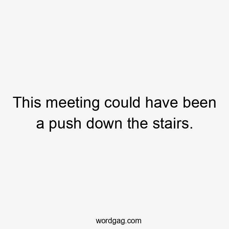 This meeting could have been a push down the stairs.