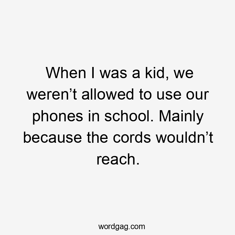 When I was a kid, we weren’t allowed to use our phones in school. Mainly because the cords wouldn’t reach.