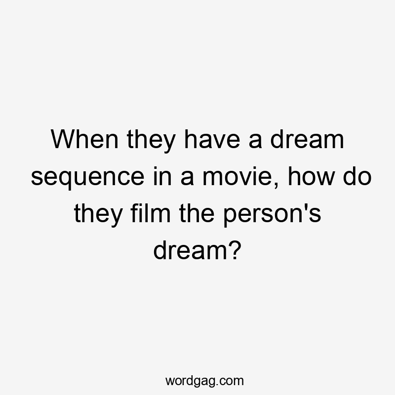 When they have a dream sequence in a movie, how do they film the person's dream?