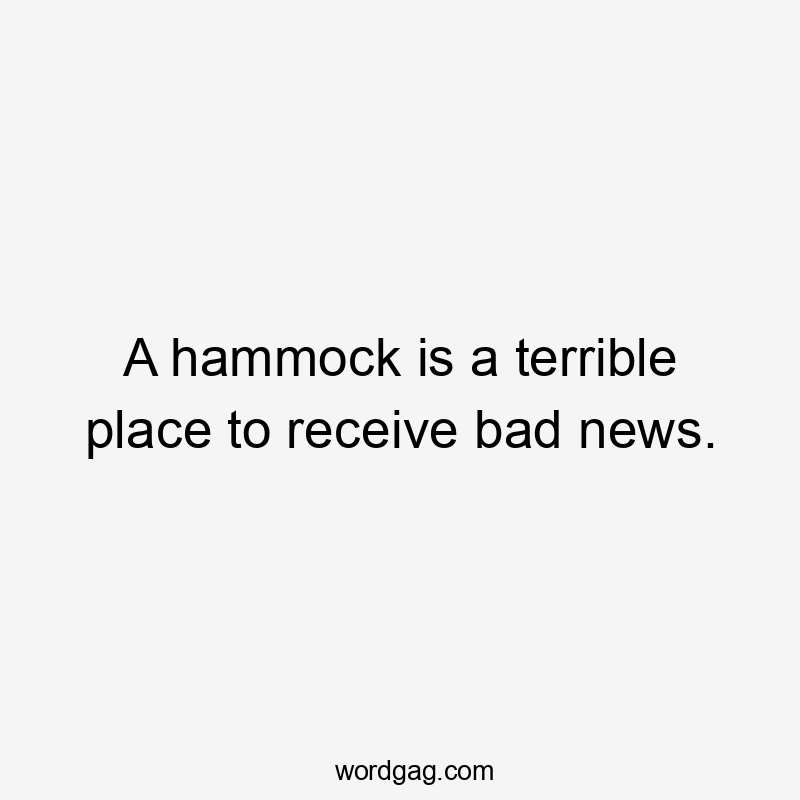 A hammock is a terrible place to receive bad news.