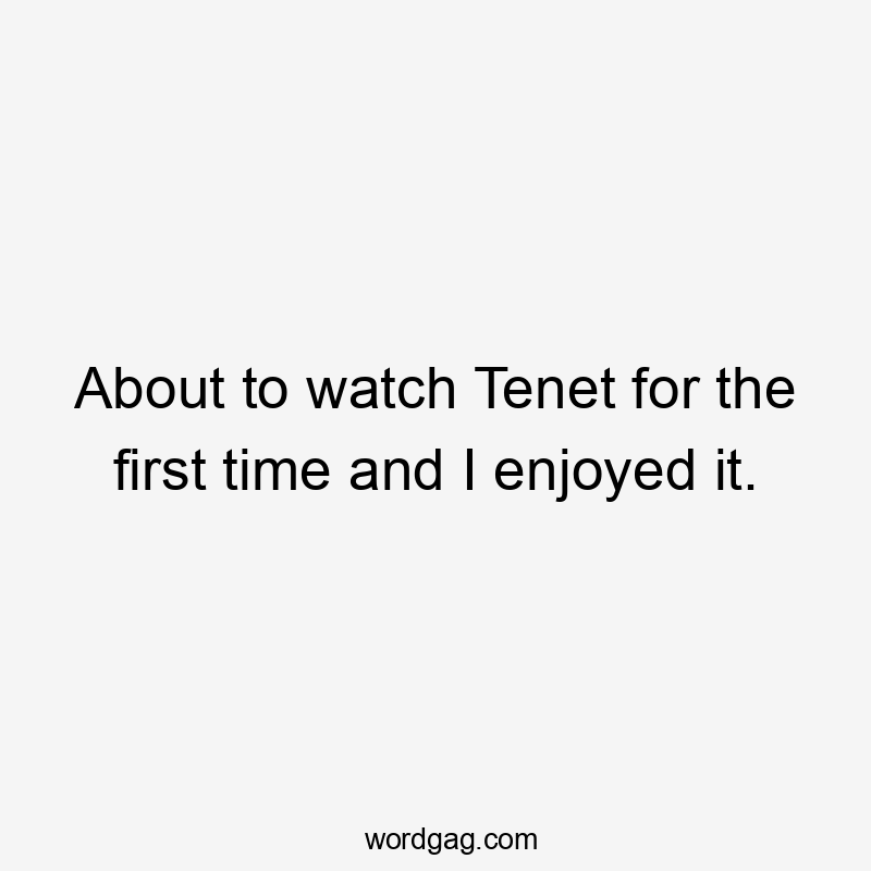 About to watch Tenet for the first time and I enjoyed it.