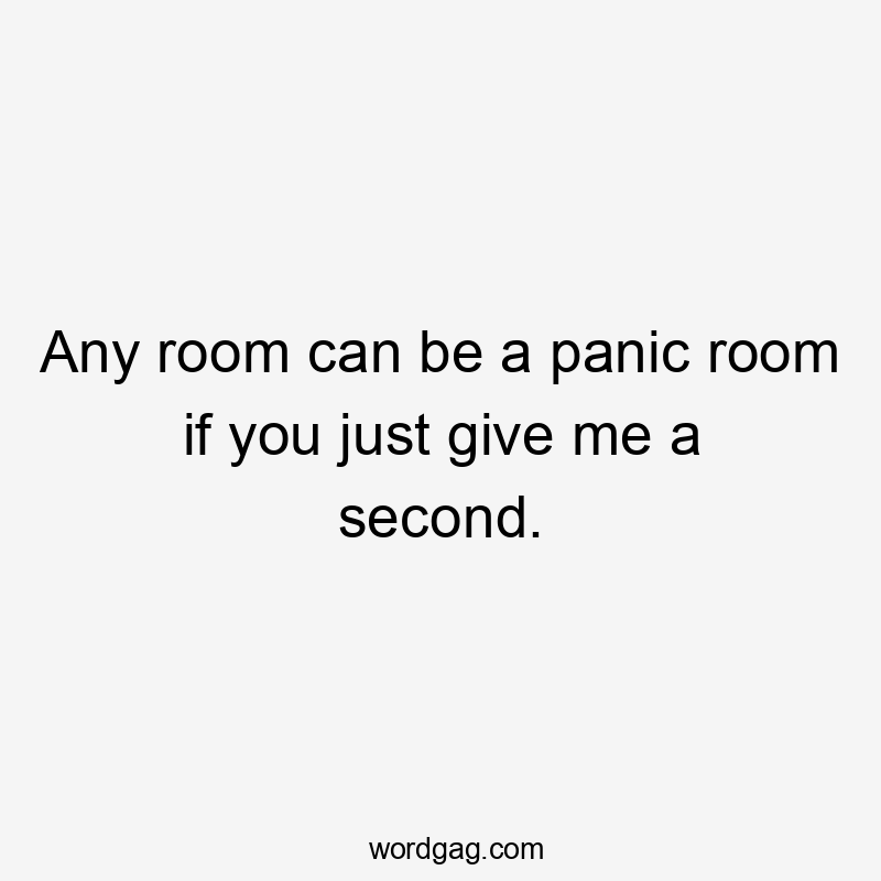 Any room can be a panic room if you just give me a second.