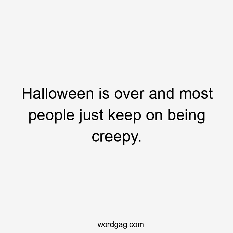 Halloween is over and most people just keep on being creepy.