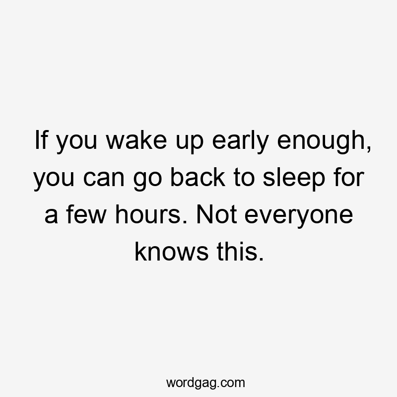 If you wake up early enough, you can go back to sleep for a few hours. Not everyone knows this.