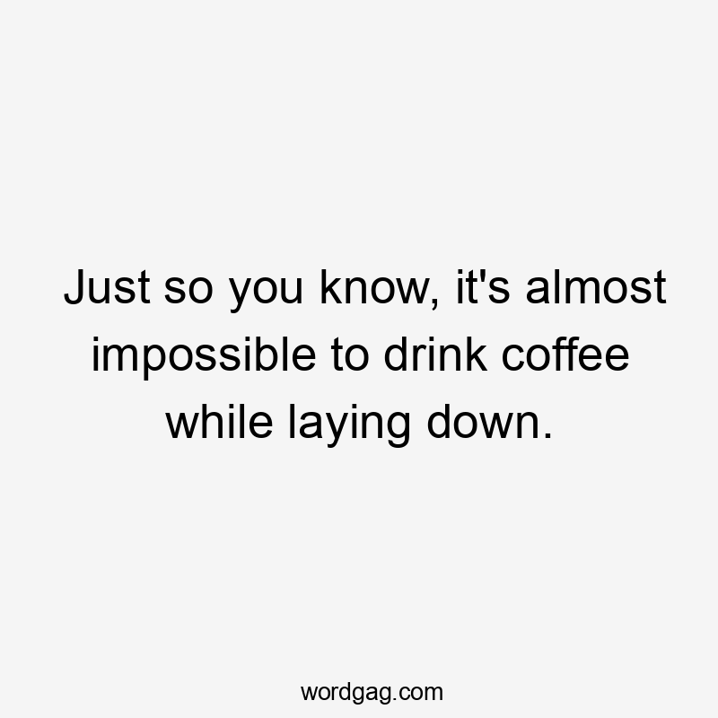 Just so you know, it's almost impossible to drink coffee while laying down.