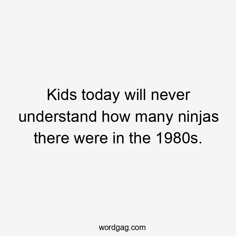 Kids today will never understand how many ninjas there were in the 1980s.