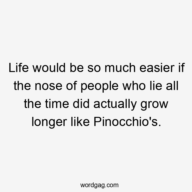 Life would be so much easier if the nose of people who lie all the time did actually grow longer like Pinocchio's.