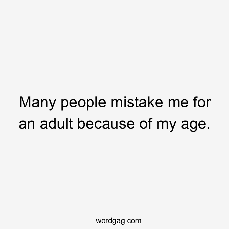 Many people mistake me for an adult because of my age.