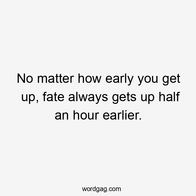 No matter how early you get up, fate always gets up half an hour earlier.