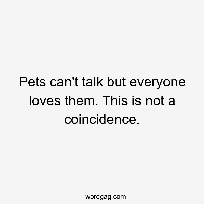 Pets can't talk but everyone loves them. This is not a coincidence.