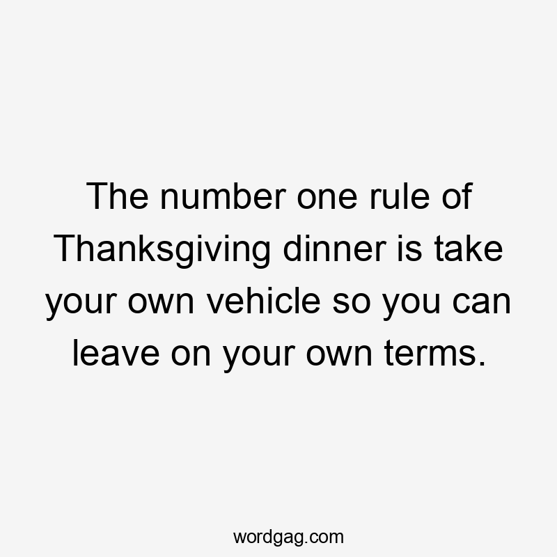 The number one rule of Thanksgiving dinner is take your own vehicle so you can leave on your own terms.