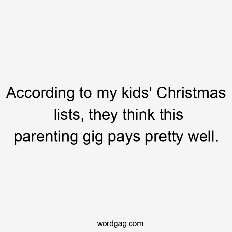 According to my kids' Christmas lists, they think this parenting gig pays pretty well.