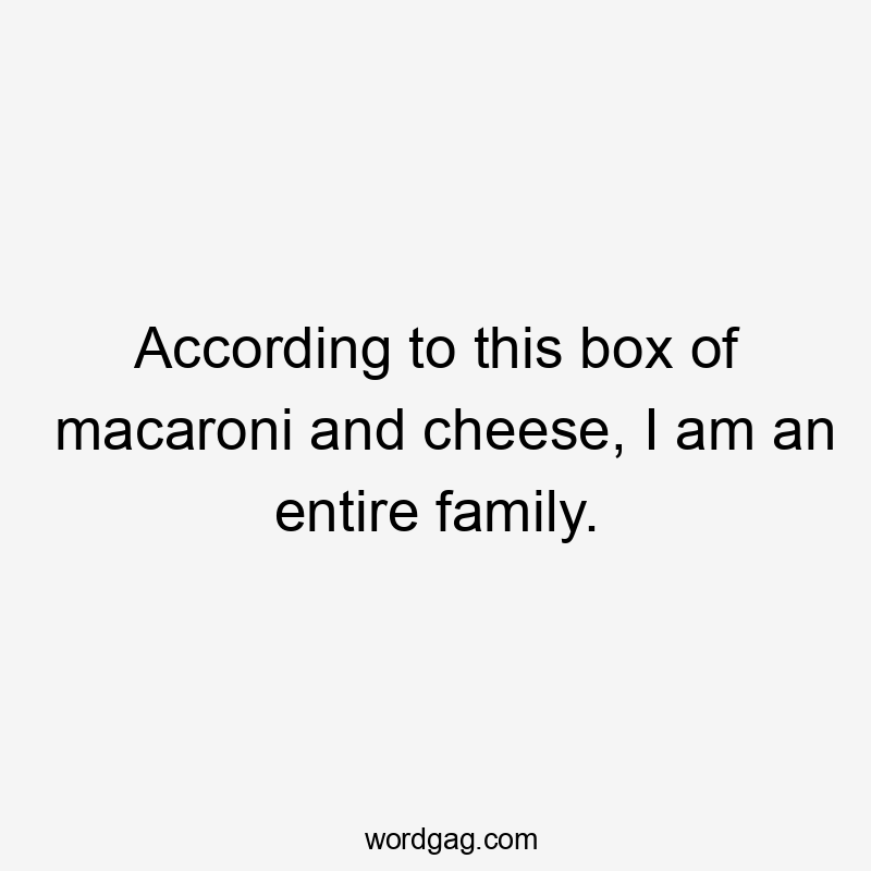 According to this box of macaroni and cheese, I am an entire family.