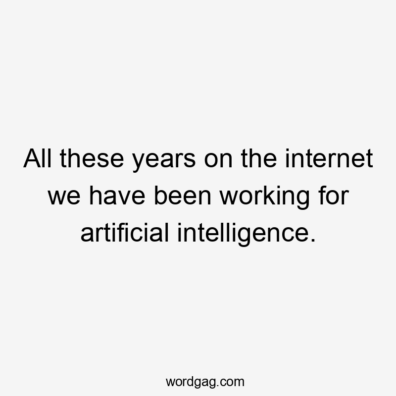 All these years on the internet we have been working for artificial intelligence.