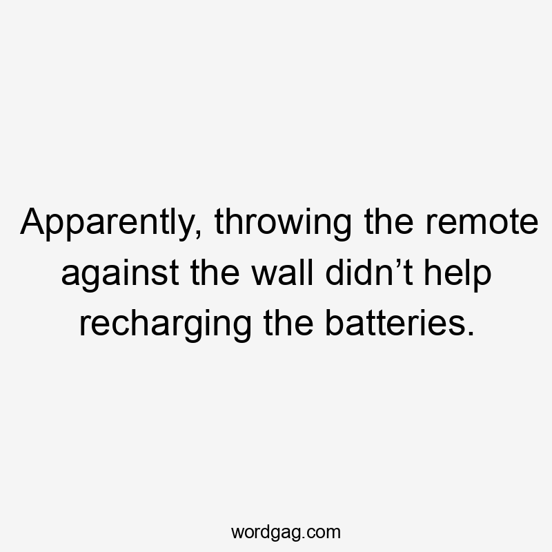 Apparently, throwing the remote against the wall didn’t help recharging the batteries.